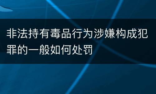 非法持有毒品行为涉嫌构成犯罪的一般如何处罚