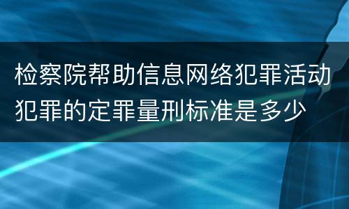 检察院帮助信息网络犯罪活动犯罪的定罪量刑标准是多少