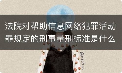 法院对帮助信息网络犯罪活动罪规定的刑事量刑标准是什么