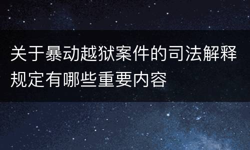 关于暴动越狱案件的司法解释规定有哪些重要内容
