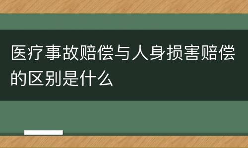 医疗事故赔偿与人身损害赔偿的区别是什么