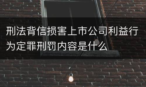 刑法背信损害上市公司利益行为定罪刑罚内容是什么