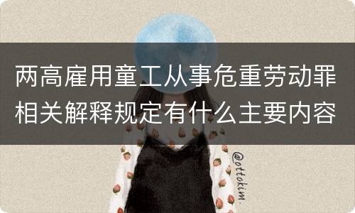 两高雇用童工从事危重劳动罪相关解释规定有什么主要内容