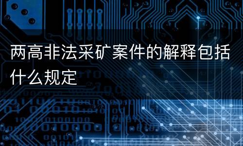 两高非法采矿案件的解释包括什么规定