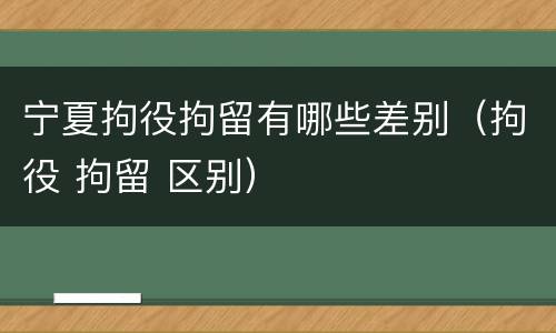 宁夏拘役拘留有哪些差别（拘役 拘留 区别）