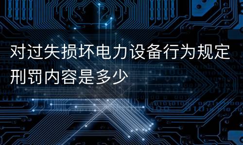 对过失损坏电力设备行为规定刑罚内容是多少