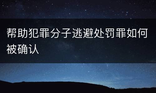 帮助犯罪分子逃避处罚罪如何被确认