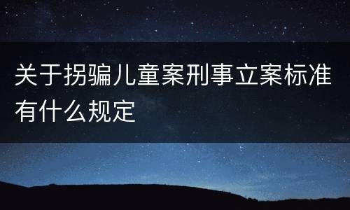 关于拐骗儿童案刑事立案标准有什么规定