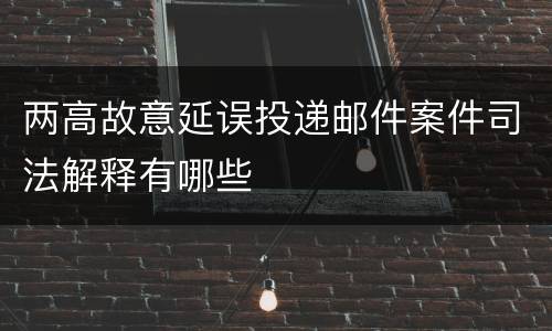两高故意延误投递邮件案件司法解释有哪些