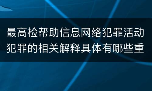 最高检帮助信息网络犯罪活动犯罪的相关解释具体有哪些重要规定