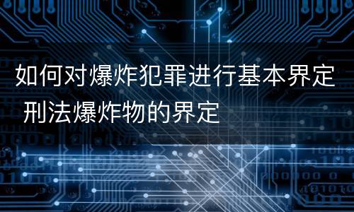 如何对爆炸犯罪进行基本界定 刑法爆炸物的界定