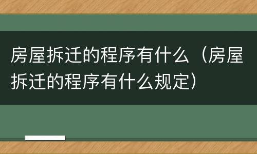 房屋拆迁的程序有什么（房屋拆迁的程序有什么规定）