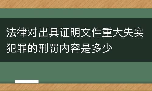 法律对出具证明文件重大失实犯罪的刑罚内容是多少