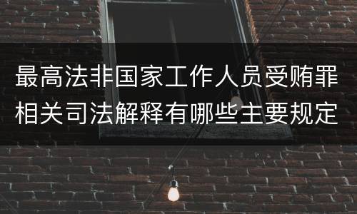 最高法非国家工作人员受贿罪相关司法解释有哪些主要规定