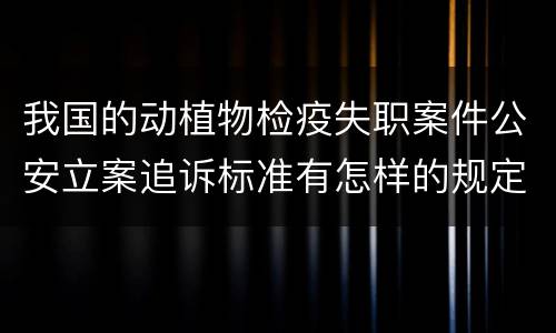 我国的动植物检疫失职案件公安立案追诉标准有怎样的规定