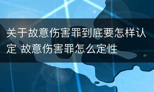 关于故意伤害罪到底要怎样认定 故意伤害罪怎么定性
