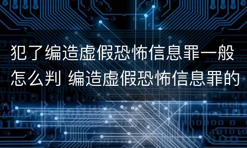 犯了编造虚假恐怖信息罪一般怎么判 编造虚假恐怖信息罪的认定和处罚