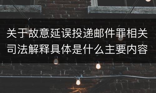 关于故意延误投递邮件罪相关司法解释具体是什么主要内容