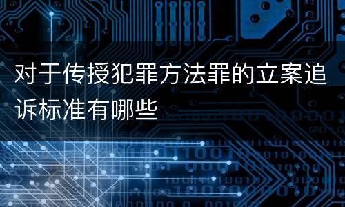 对于传授犯罪方法罪的立案追诉标准有哪些