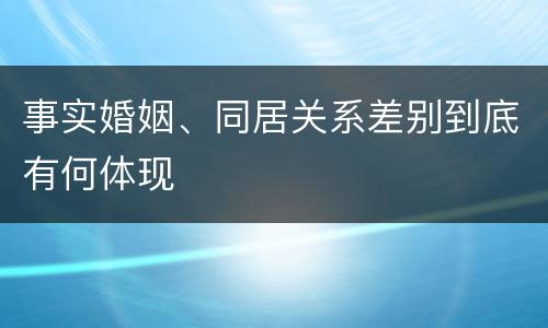 事实婚姻、同居关系差别到底有何体现