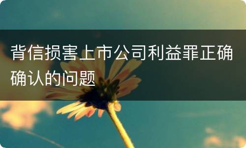 背信损害上市公司利益罪正确确认的问题