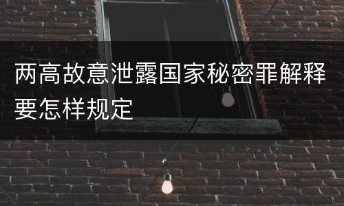 两高故意泄露国家秘密罪解释要怎样规定