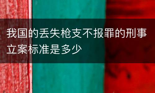我国的丢失枪支不报罪的刑事立案标准是多少