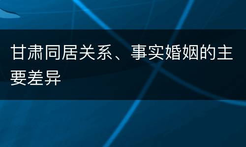 甘肃同居关系、事实婚姻的主要差异