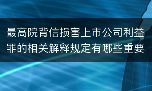 最高院背信损害上市公司利益罪的相关解释规定有哪些重要内容