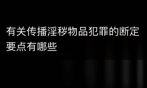 有关传播淫秽物品犯罪的断定要点有哪些