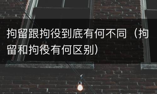 拘留跟拘役到底有何不同（拘留和拘役有何区别）