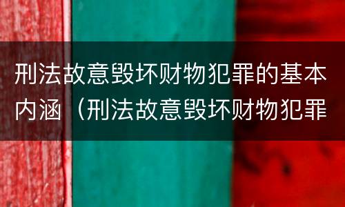 刑法故意毁坏财物犯罪的基本内涵（刑法故意毁坏财物犯罪的基本内涵是）