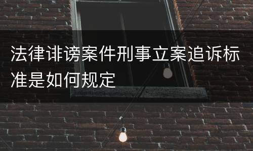 法律诽谤案件刑事立案追诉标准是如何规定