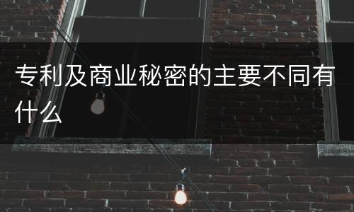 专利及商业秘密的主要不同有什么