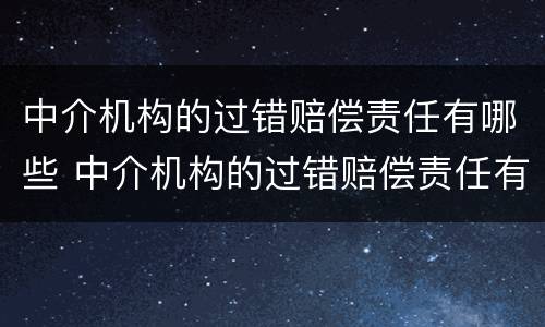 中介机构的过错赔偿责任有哪些 中介机构的过错赔偿责任有哪些类型