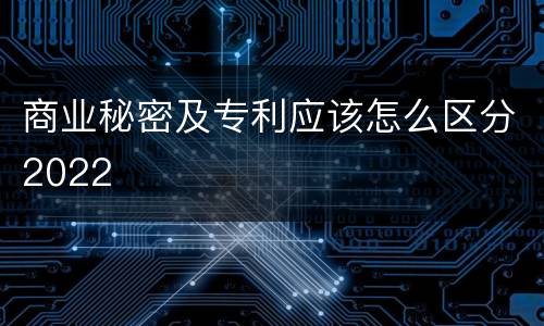 商业秘密及专利应该怎么区分2022