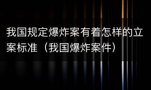 我国规定爆炸案有着怎样的立案标准（我国爆炸案件）