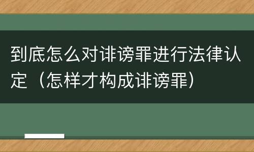 到底怎么对诽谤罪进行法律认定（怎样才构成诽谤罪）