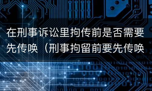 在刑事诉讼里拘传前是否需要先传唤（刑事拘留前要先传唤吗）