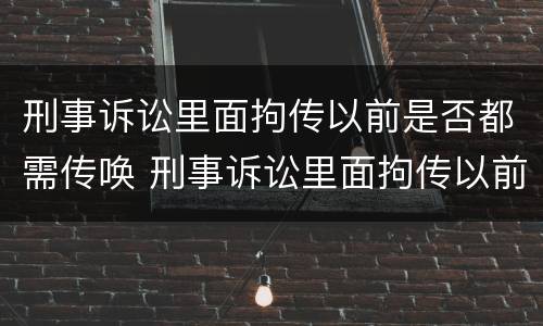 刑事诉讼里面拘传以前是否都需传唤 刑事诉讼里面拘传以前是否都需传唤证据