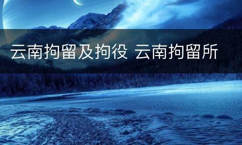 云南拘留及拘役 云南拘留所