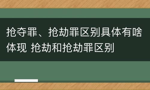 抢夺罪、抢劫罪区别具体有啥体现 抢劫和抢劫罪区别