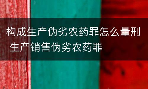 构成生产伪劣农药罪怎么量刑 生产销售伪劣农药罪