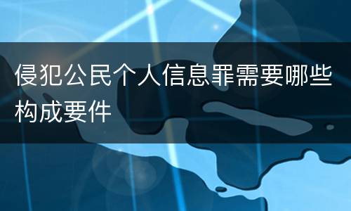 侵犯公民个人信息罪需要哪些构成要件