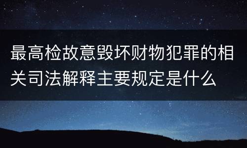 最高检故意毁坏财物犯罪的相关司法解释主要规定是什么