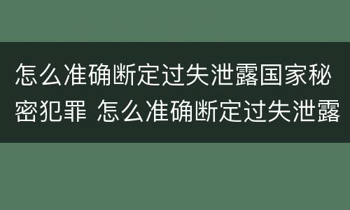怎么准确断定过失泄露国家秘密犯罪 怎么准确断定过失泄露国家秘密犯罪行为