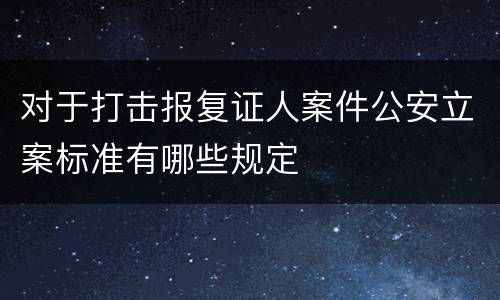 对于打击报复证人案件公安立案标准有哪些规定