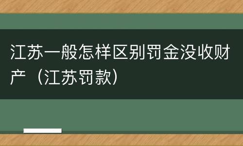 江苏一般怎样区别罚金没收财产（江苏罚款）