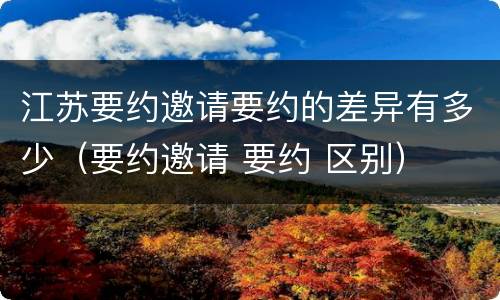 江苏要约邀请要约的差异有多少（要约邀请 要约 区别）