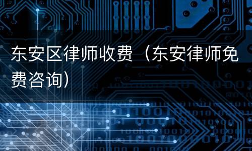 东安区律师收费（东安律师免费咨询）